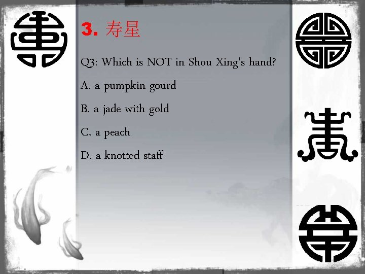 3. 寿星 Q 3: Which is NOT in Shou Xing's hand? A. a pumpkin