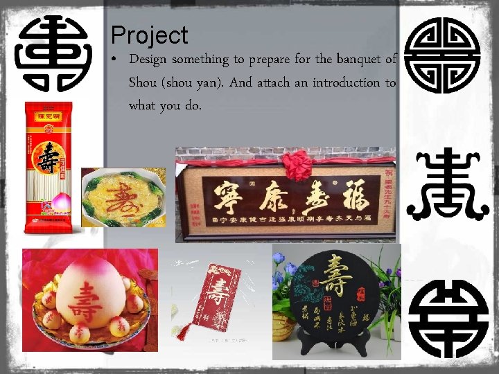 Project • Design something to prepare for the banquet of Shou (shou yan). And