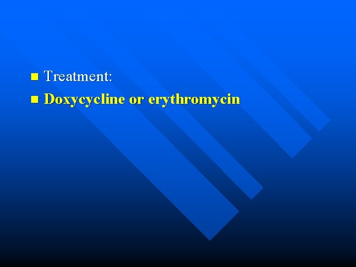 Treatment: n Doxycycline or erythromycin n 