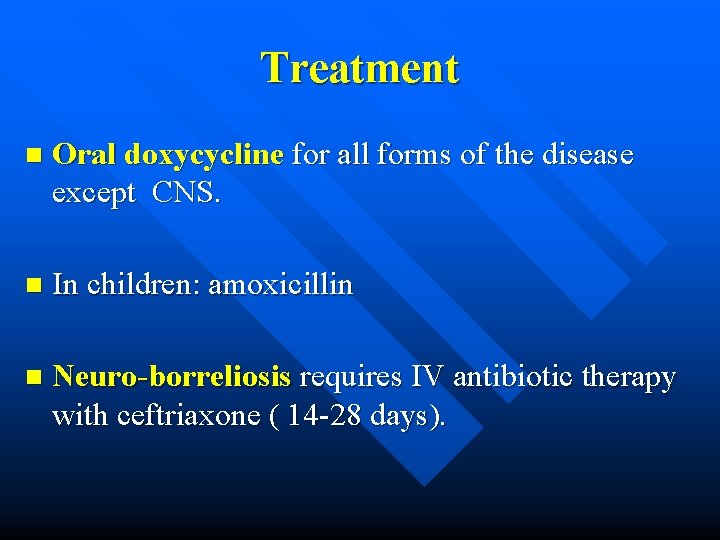 Treatment n Oral doxycycline for all forms of the disease except CNS. n In