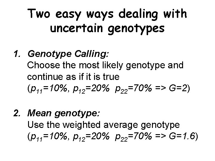 Two easy ways dealing with uncertain genotypes 1. Genotype Calling: Choose the most likely