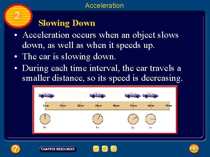 Acceleration 2 Slowing Down • Acceleration occurs when an object slows down, as well
