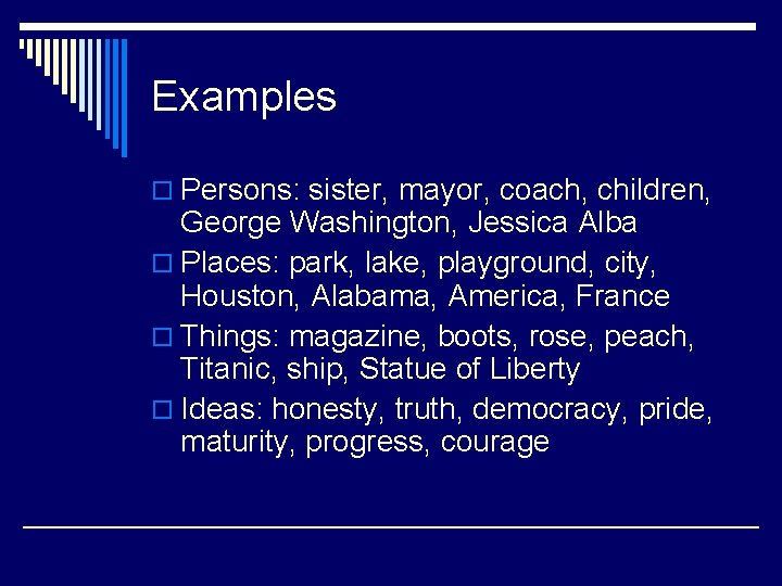 Examples o Persons: sister, mayor, coach, children, George Washington, Jessica Alba o Places: park,