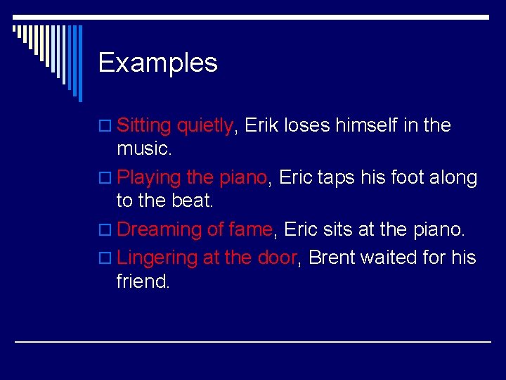 Examples o Sitting quietly, Erik loses himself in the music. o Playing the piano,