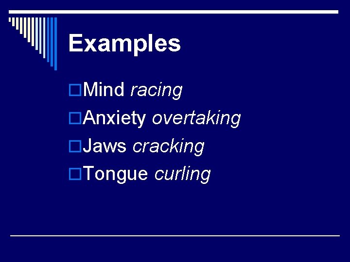 Examples o. Mind racing o. Anxiety overtaking o. Jaws cracking o. Tongue curling 
