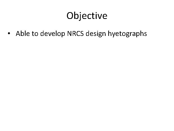 Objective • Able to develop NRCS design hyetographs 