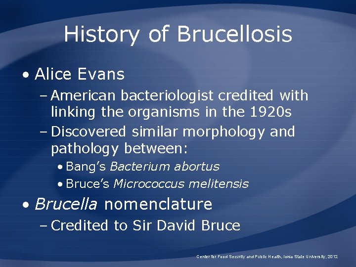 History of Brucellosis • Alice Evans – American bacteriologist credited with linking the organisms History of Brucellosis • Alice Evans – American bacteriologist credited with linking the organisms