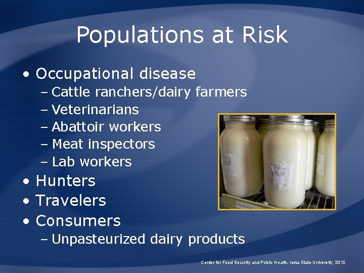 Populations at Risk • Occupational disease – Cattle ranchers/dairy farmers – Veterinarians – Abattoir Populations at Risk • Occupational disease – Cattle ranchers/dairy farmers – Veterinarians – Abattoir