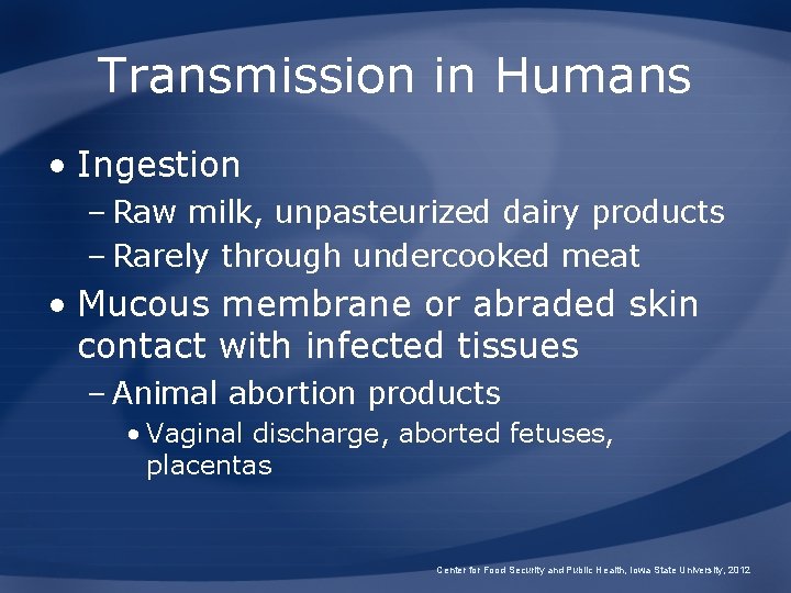 Transmission in Humans • Ingestion – Raw milk, unpasteurized dairy products – Rarely through