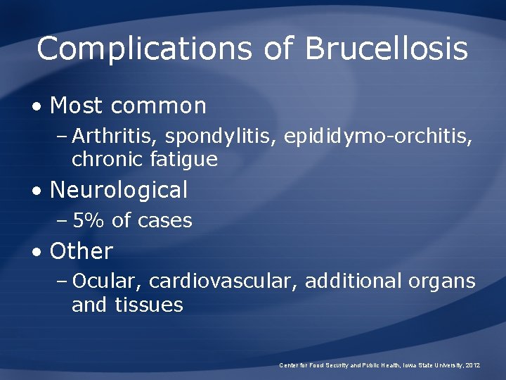 Complications of Brucellosis • Most common – Arthritis, spondylitis, epididymo-orchitis, chronic fatigue • Neurological