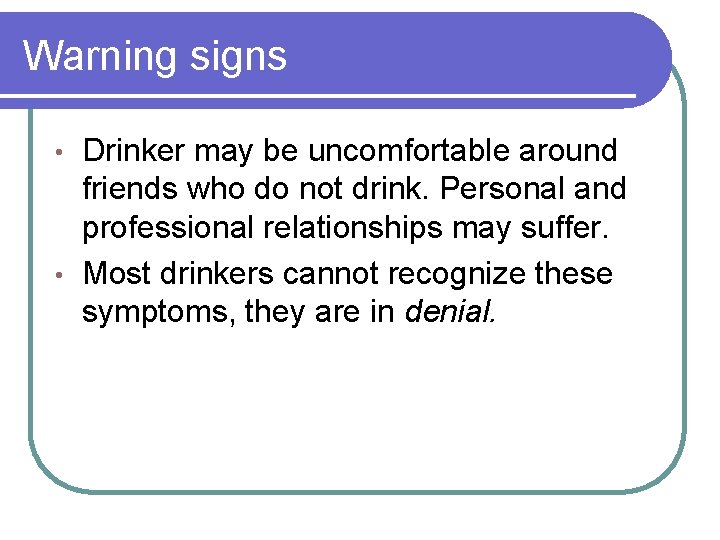 Warning signs Drinker may be uncomfortable around friends who do not drink. Personal and