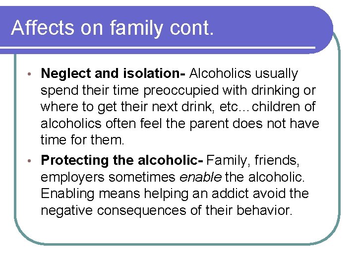 Affects on family cont. Neglect and isolation- Alcoholics usually spend their time preoccupied with