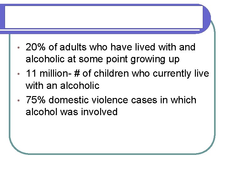 Statistically speaking 20% of adults who have lived with and alcoholic at some point
