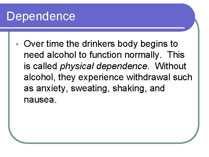 Dependence • Over time the drinkers body begins to need alcohol to function normally.