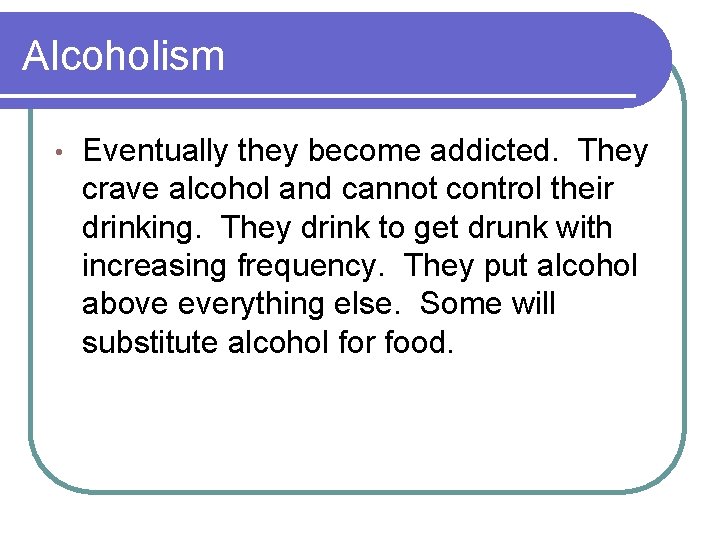 Alcoholism • Eventually they become addicted. They crave alcohol and cannot control their drinking.