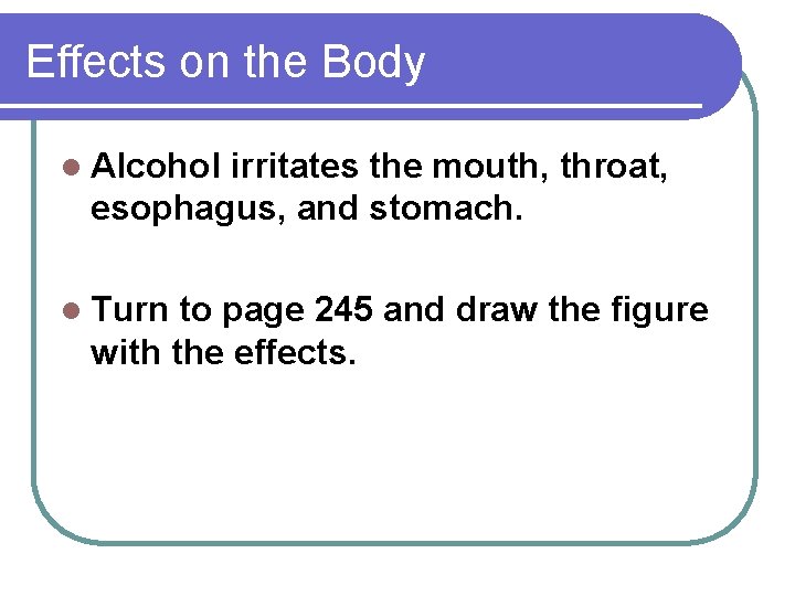 Effects on the Body l Alcohol irritates the mouth, throat, esophagus, and stomach. l
