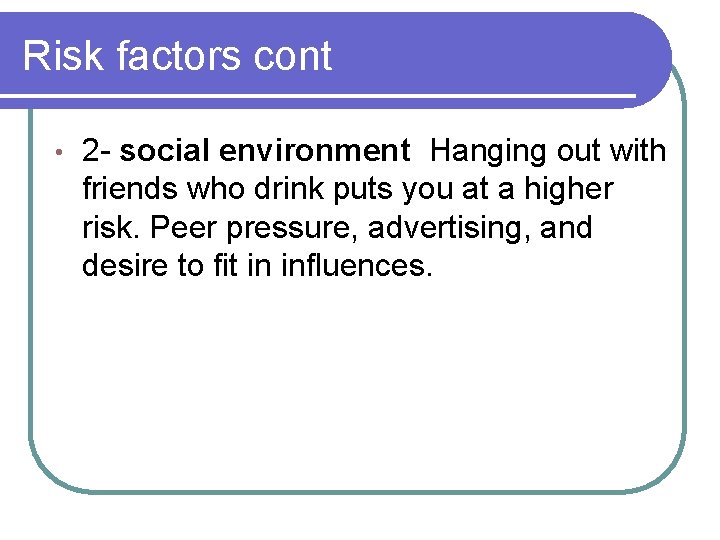 Risk factors cont • 2 - social environment Hanging out with friends who drink