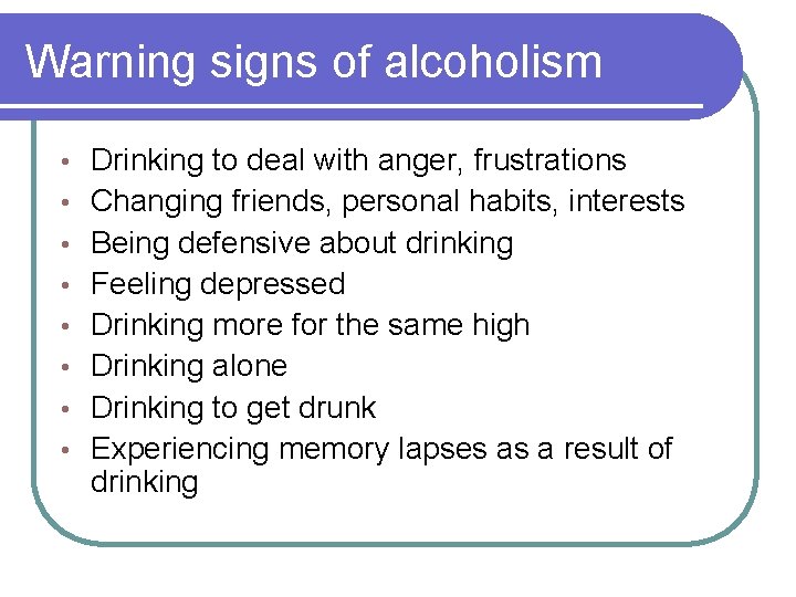 Warning signs of alcoholism • • Drinking to deal with anger, frustrations Changing friends,