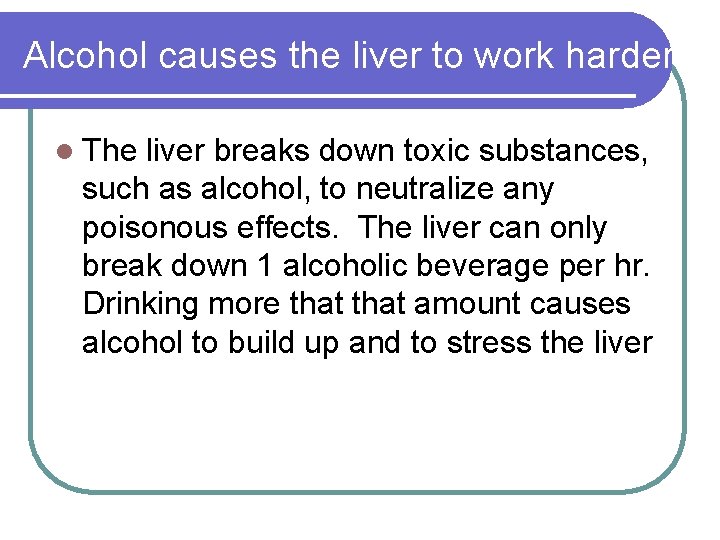 Alcohol causes the liver to work harder l The liver breaks down toxic substances,