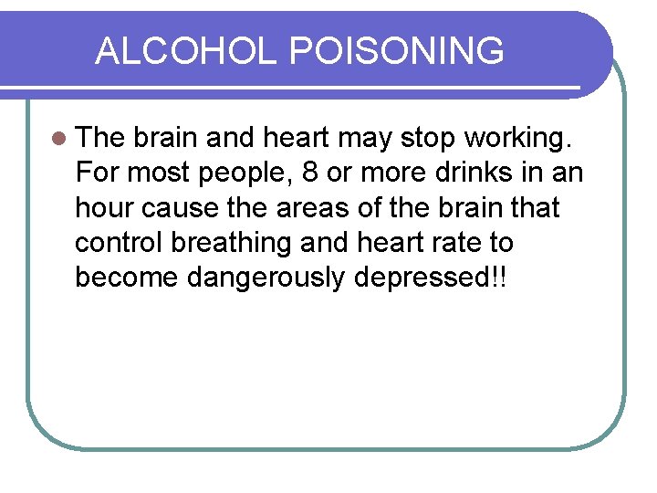 ALCOHOL POISONING l The brain and heart may stop working. For most people, 8