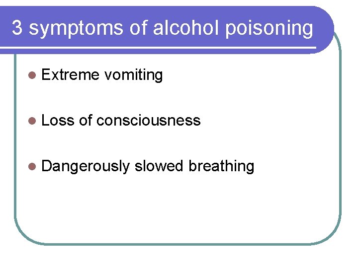 3 symptoms of alcohol poisoning l Extreme l Loss vomiting of consciousness l Dangerously