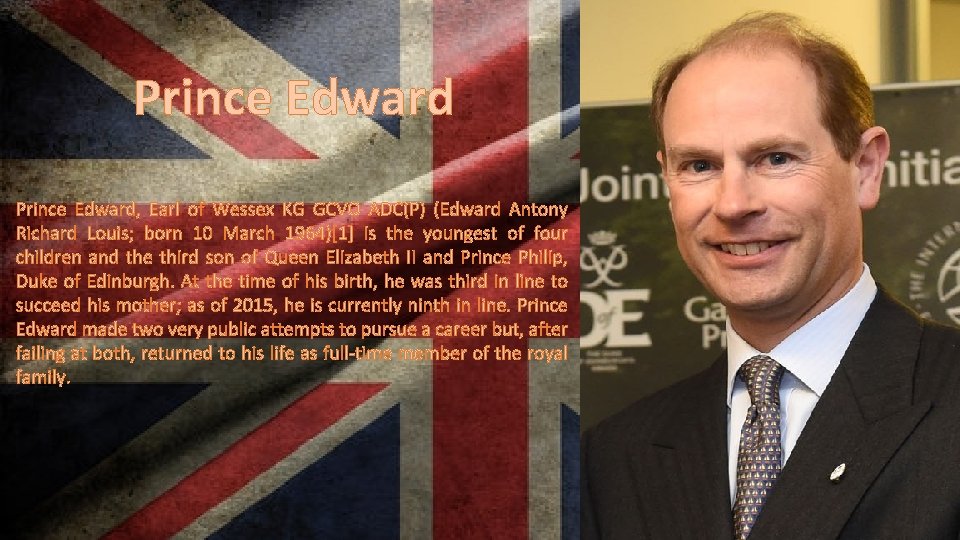 Prince Edward, Earl of Wessex KG GCVO ADC(P) (Edward Antony Richard Louis; born 10
