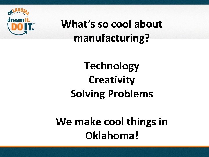 What’s so cool about manufacturing? Technology Creativity Solving Problems We make cool things in