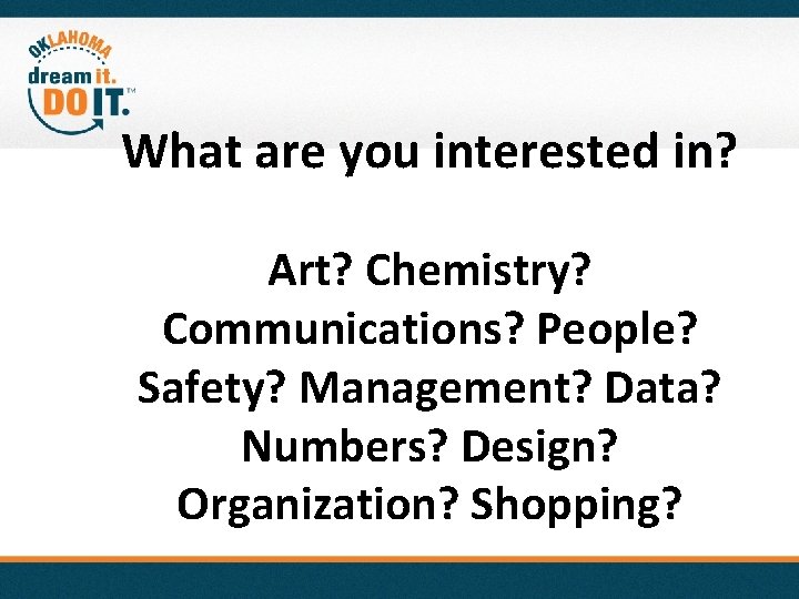 What are you interested in? Art? Chemistry? Communications? People? Safety? Management? Data? Numbers? Design?