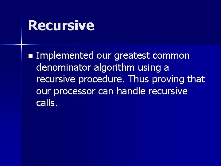 Recursive n Implemented our greatest common denominator algorithm using a recursive procedure. Thus proving