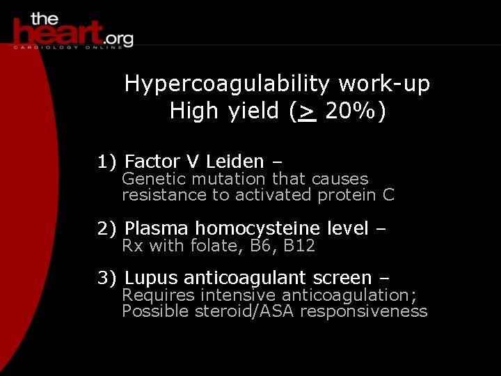 Hypercoagulability work-up High yield (> 20%) 1) Factor V Leiden – Genetic mutation that
