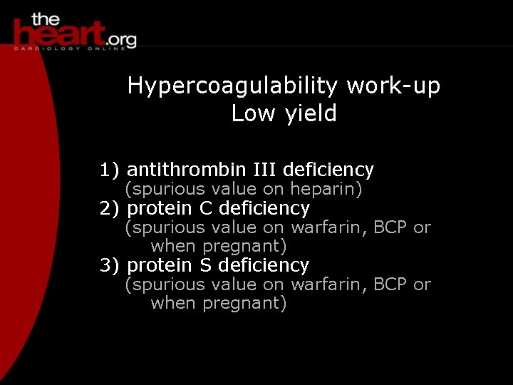 Hypercoagulability work-up Low yield 1) antithrombin III deficiency (spurious value on heparin) 2) protein