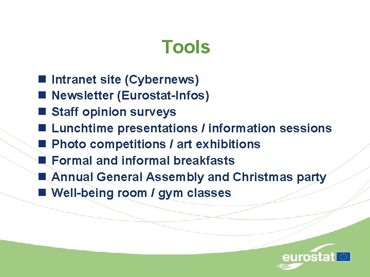 Tools n n n n Intranet site (Cybernews) Newsletter (Eurostat-Infos) Staff opinion surveys Lunchtime