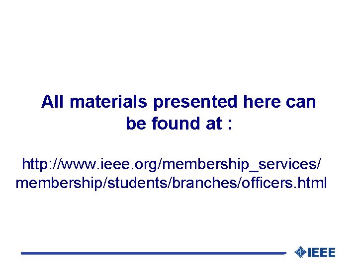 All materials presented here can be found at : http: //www. ieee. org/membership_services/ membership/students/branches/officers.