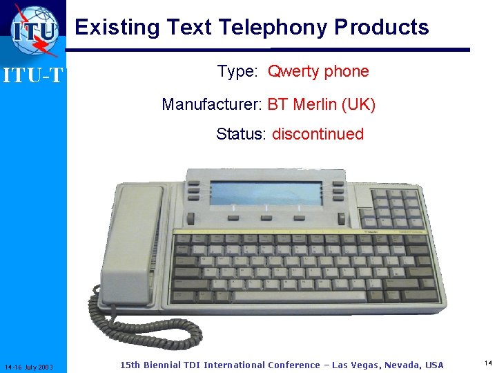 Existing Text Telephony Products ITU-T Type: Qwerty phone Manufacturer: BT Merlin (UK) Status: discontinued