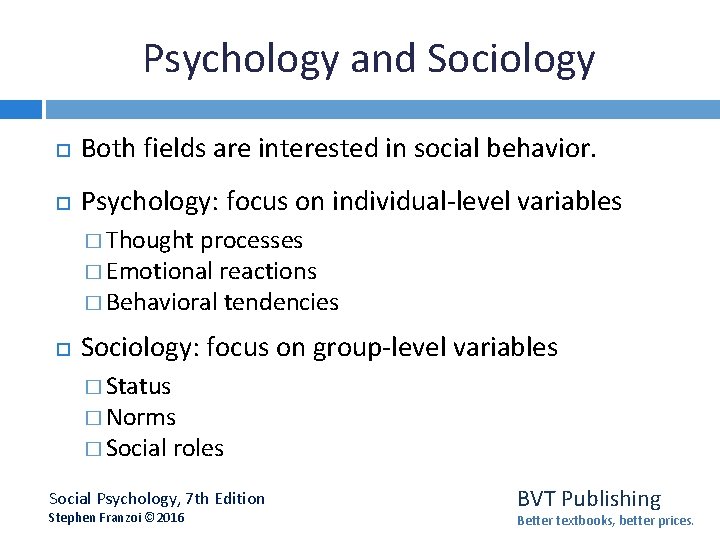 Psychology and Sociology Both fields are interested in social behavior. Psychology: focus on individual-level