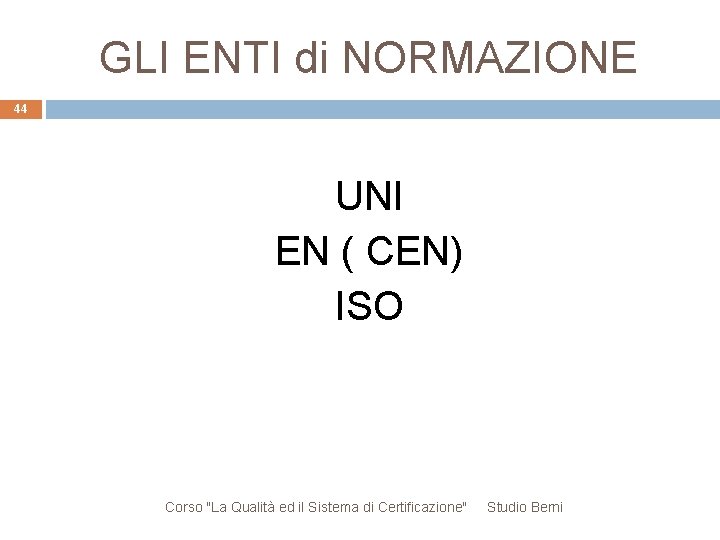 GLI ENTI di NORMAZIONE 44 UNI EN ( CEN) ISO Corso "La Qualità ed