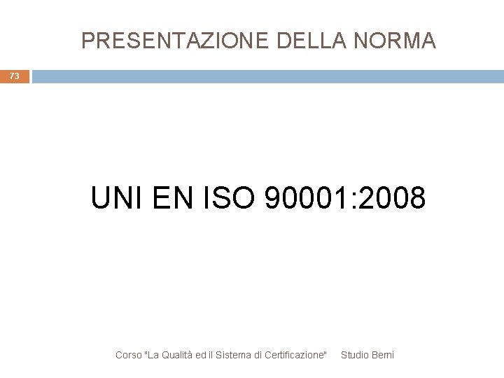 PRESENTAZIONE DELLA NORMA 73 UNI EN ISO 90001: 2008 Corso "La Qualità ed il