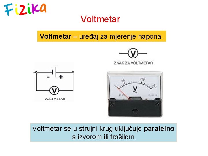 Voltmetar – uređaj za mjerenje napona. Voltmetar se u strujni krug uključuje paralelno s