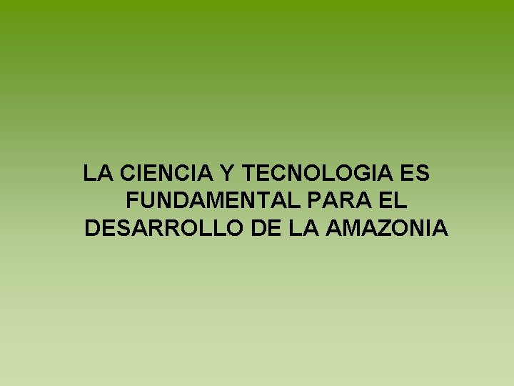 LA CIENCIA Y TECNOLOGIA ES FUNDAMENTAL PARA EL DESARROLLO DE LA AMAZONIA 