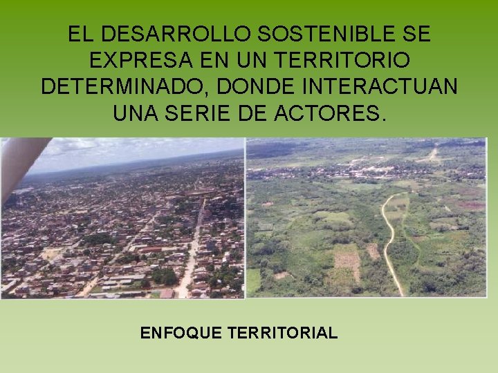 EL DESARROLLO SOSTENIBLE SE EXPRESA EN UN TERRITORIO DETERMINADO, DONDE INTERACTUAN UNA SERIE DE