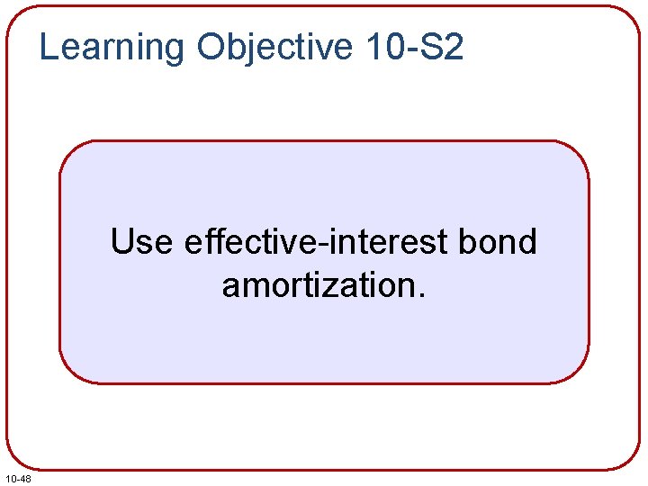 Learning Objective 10 -S 2 Use effective-interest bond amortization. 10 -48 