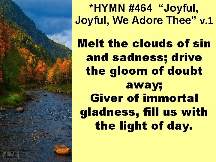 *HYMN #464 “Joyful, We Adore Thee” v. 1 Melt the clouds of sin and