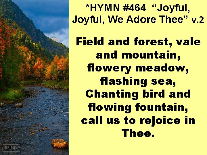 *HYMN #464 “Joyful, We Adore Thee” v. 2 Field and forest, vale and mountain,