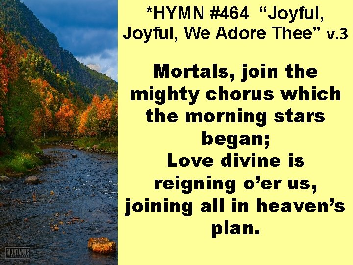 *HYMN #464 “Joyful, We Adore Thee” v. 3 Mortals, join the mighty chorus which