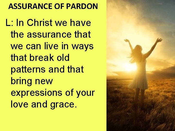 ASSURANCE OF PARDON L: In Christ we have the assurance that we can live