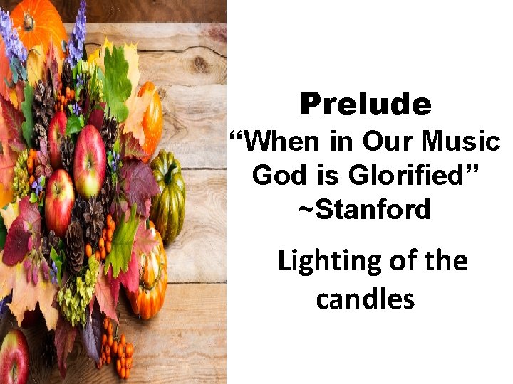 Prelude “When in Our Music God is Glorified” ~Stanford Lighting of the candles 