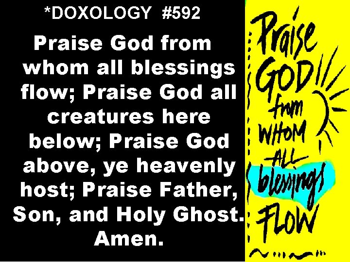 *DOXOLOGY #592 Praise God from whom all blessings flow; Praise God all creatures here