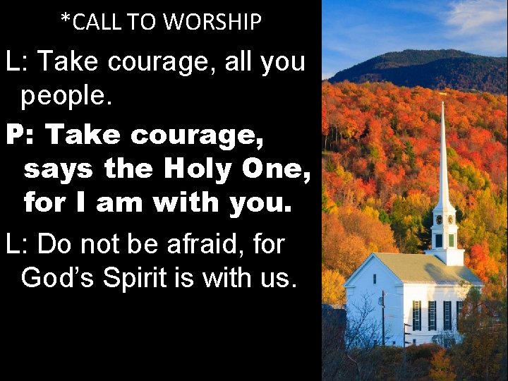 *CALL TO WORSHIP L: Take courage, all you people. P: Take courage, says the