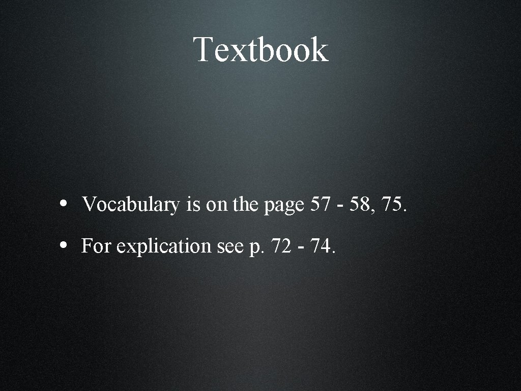 Textbook • Vocabulary is on the page 57 - 58, 75. • For explication