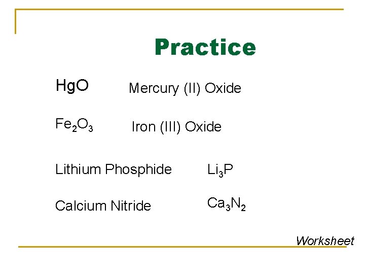 Practice Hg. O Mercury (II) Oxide Fe 2 O 3 Iron (III) Oxide Lithium